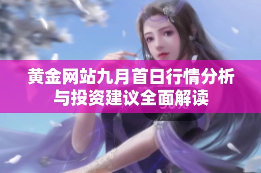 黄金网站九月首日行情分析与投资建议全面解读