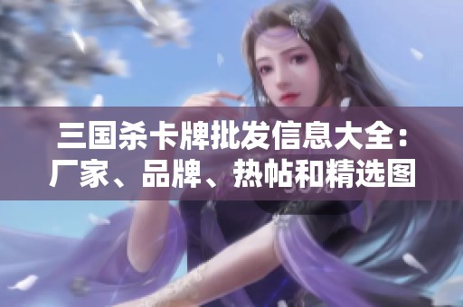 三国杀卡牌批发信息大全：厂家、品牌、热帖和精选图片分享