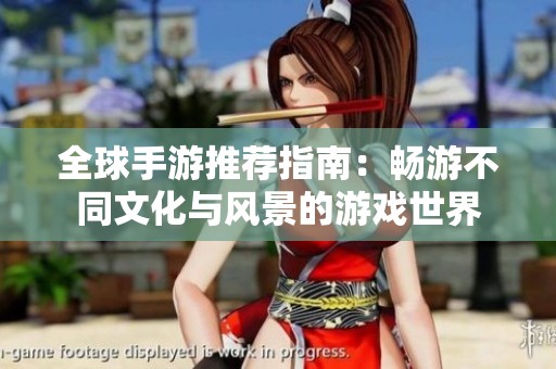 全球手游推荐指南：畅游不同文化与风景的游戏世界