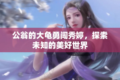 公翁的大龟勇闯秀婷，探索未知的美好世界