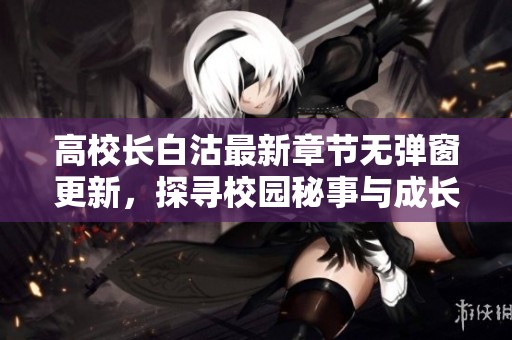 高校长白沽最新章节无弹窗更新，探寻校园秘事与成长之路