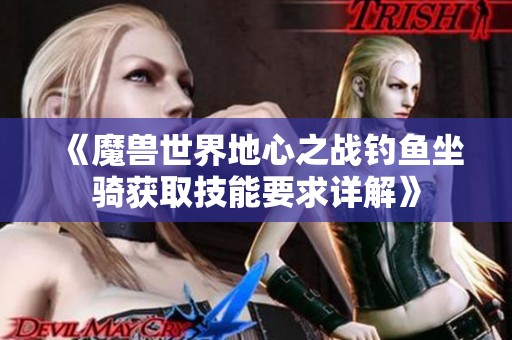 《魔兽世界地心之战钓鱼坐骑获取技能要求详解》