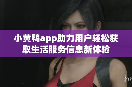 小黄鸭app助力用户轻松获取生活服务信息新体验