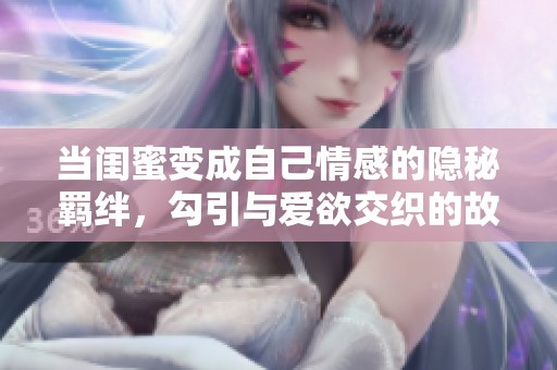 当闺蜜变成自己情感的隐秘羁绊，勾引与爱欲交织的故事