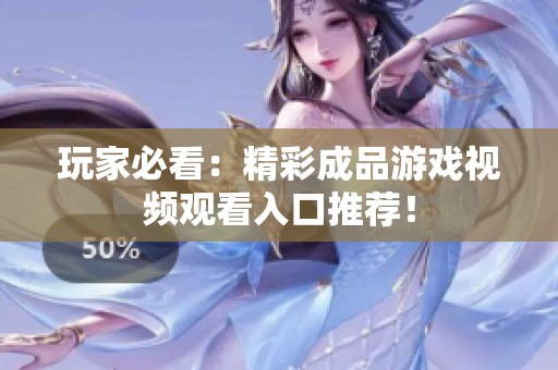 玩家必看：精彩成品游戏视频观看入口推荐！