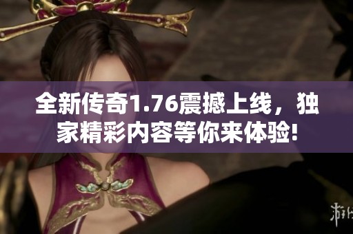全新传奇1.76震撼上线，独家精彩内容等你来体验!