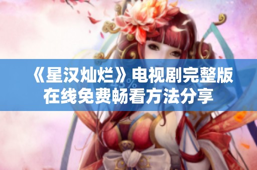 《星汉灿烂》电视剧完整版在线免费畅看方法分享