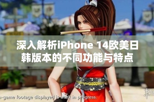 深入解析iPhone 14欧美日韩版本的不同功能与特点