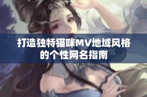 打造独特猫咪MV地域风格的个性网名指南