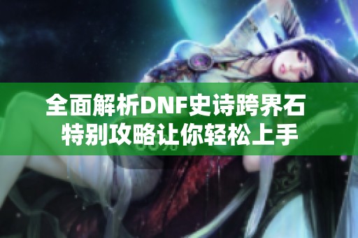 全面解析DNF史诗跨界石 特别攻略让你轻松上手