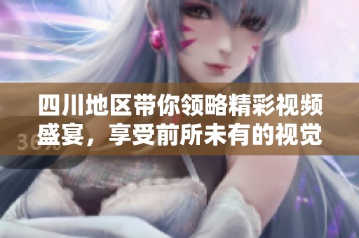 四川地区带你领略精彩视频盛宴，享受前所未有的视觉体验