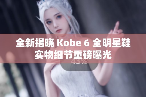 全新揭晓 Kobe 6 全明星鞋实物细节重磅曝光