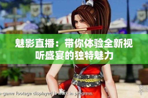 魅影直播：带你体验全新视听盛宴的独特魅力