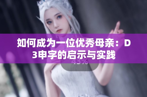 如何成为一位优秀母亲：D3申字的启示与实践