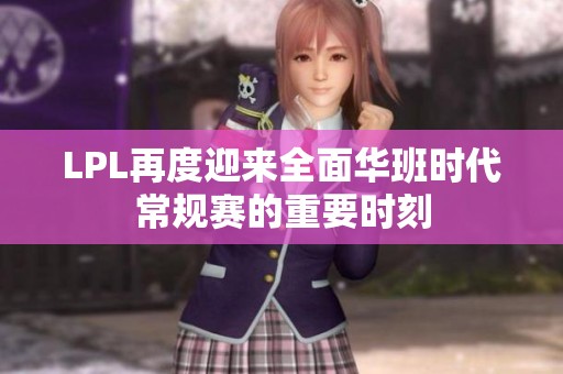 LPL再度迎来全面华班时代常规赛的重要时刻