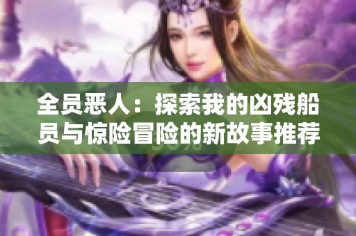 全员恶人：探索我的凶残船员与惊险冒险的新故事推荐