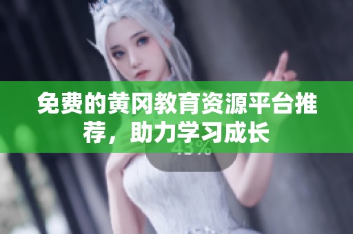 免费的黄冈教育资源平台推荐，助力学习成长
