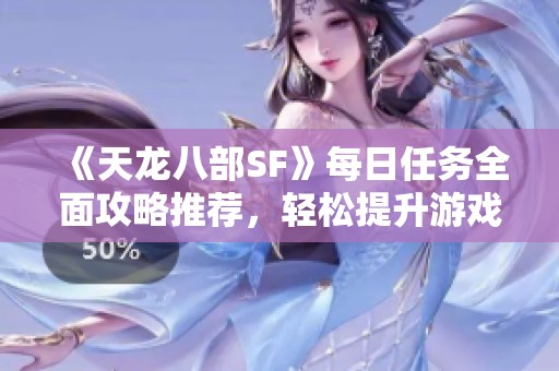 《天龙八部SF》每日任务全面攻略推荐，轻松提升游戏体验！