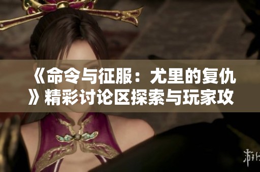 《命令与征服：尤里的复仇》精彩讨论区探索与玩家攻略分享