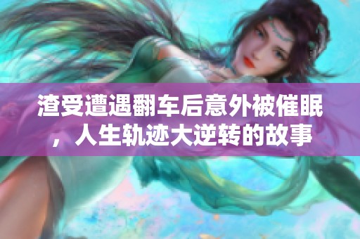 渣受遭遇翻车后意外被催眠，人生轨迹大逆转的故事