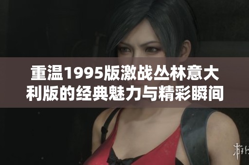 重温1995版激战丛林意大利版的经典魅力与精彩瞬间