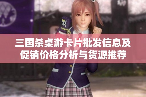 三国杀桌游卡片批发信息及促销价格分析与货源推荐