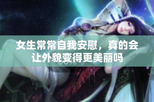 女生常常自我安慰，真的会让外貌变得更美丽吗