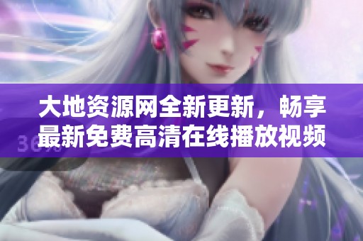 大地资源网全新更新，畅享最新免费高清在线播放视频