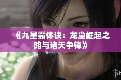 《九星霸体诀：龙尘崛起之路与诸天争锋》
