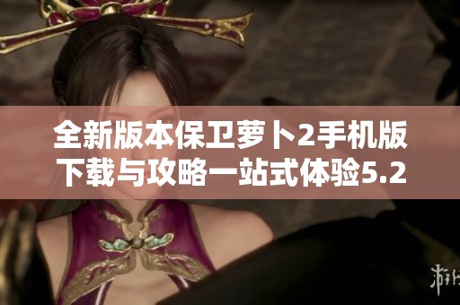 全新版本保卫萝卜2手机版下载与攻略一站式体验5.2.6