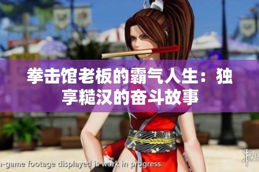 拳击馆老板的霸气人生：独享糙汉的奋斗故事