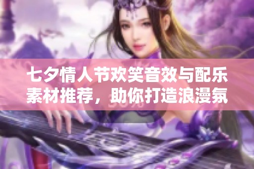 七夕情人节欢笑音效与配乐素材推荐，助你打造浪漫氛围