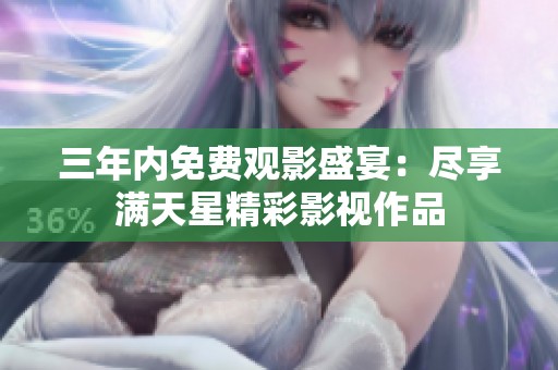 三年内免费观影盛宴：尽享满天星精彩影视作品