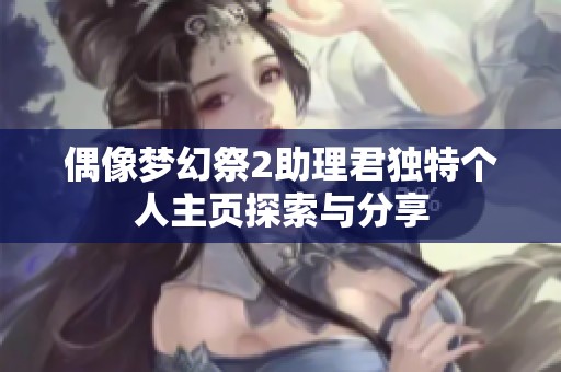 偶像梦幻祭2助理君独特个人主页探索与分享