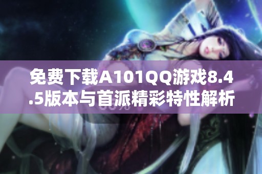 免费下载A101QQ游戏8.4.5版本与首派精彩特性解析