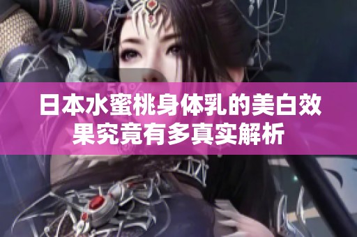 日本水蜜桃身体乳的美白效果究竟有多真实解析