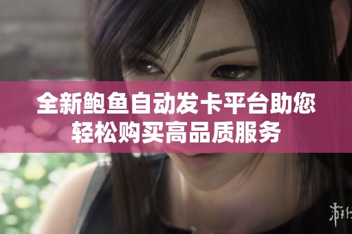 全新鲍鱼自动发卡平台助您轻松购买高品质服务