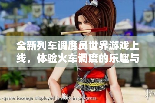 全新列车调度员世界游戏上线，体验火车调度的乐趣与挑战