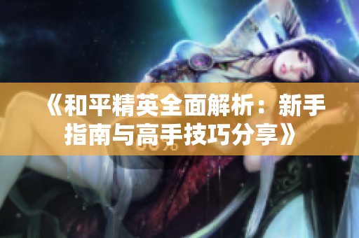 《和平精英全面解析：新手指南与高手技巧分享》