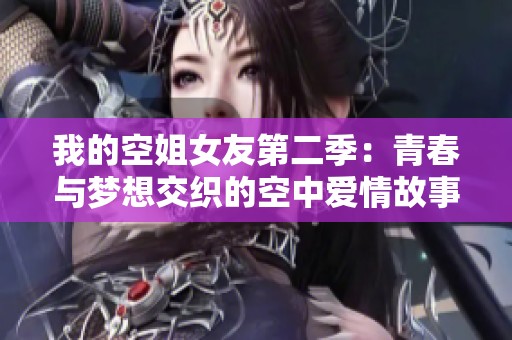 我的空姐女友第二季：青春与梦想交织的空中爱情故事