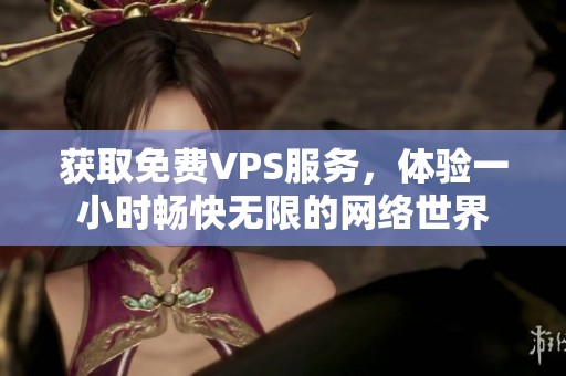 获取免费VPS服务，体验一小时畅快无限的网络世界
