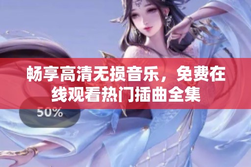 畅享高清无损音乐，免费在线观看热门插曲全集
