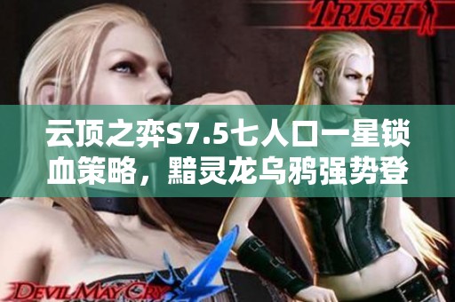 云顶之弈S7.5七人口一星锁血策略，黯灵龙乌鸦强势登场解析