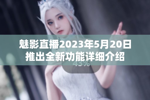 魅影直播2023年5月20日推出全新功能详细介绍