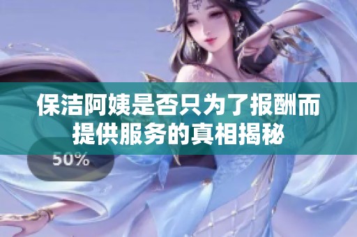 保洁阿姨是否只为了报酬而提供服务的真相揭秘