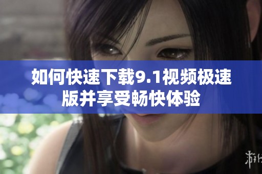 如何快速下载9.1视频极速版并享受畅快体验