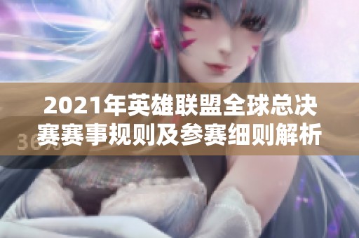 2021年英雄联盟全球总决赛赛事规则及参赛细则解析