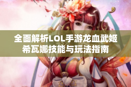 全面解析LOL手游龙血武姬希瓦娜技能与玩法指南