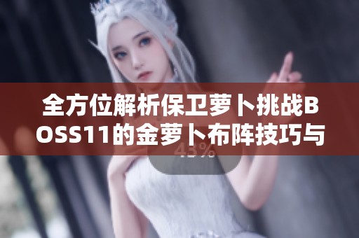 全方位解析保卫萝卜挑战BOSS11的金萝卜布阵技巧与攻略秘籍