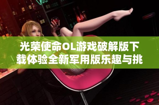 光荣使命OL游戏破解版下载体验全新军用版乐趣与挑战
